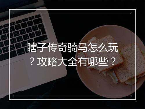 瞎子传奇骑马怎么玩？攻略大全有哪些？