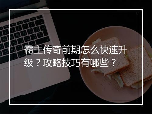霸主传奇前期怎么快速升级？攻略技巧有哪些？