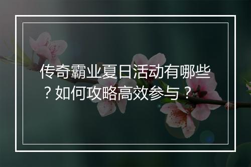 传奇霸业夏日活动有哪些？如何攻略高效参与？