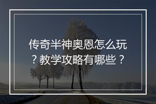 传奇半神奥恩怎么玩？教学攻略有哪些？