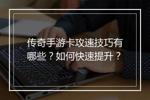 传奇手游卡攻速技巧有哪些？如何快速提升？