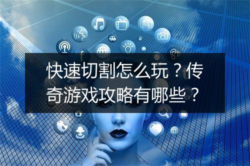 快速切割怎么玩？传奇游戏攻略有哪些？