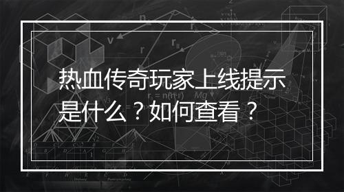 热血传奇玩家上线提示是什么？如何查看？