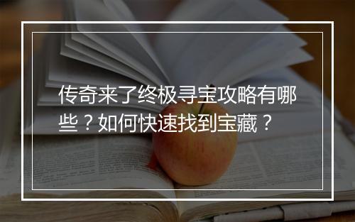 传奇来了终极寻宝攻略有哪些？如何快速找到宝藏？