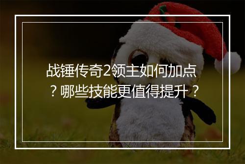 战锤传奇2领主如何加点？哪些技能更值得提升？