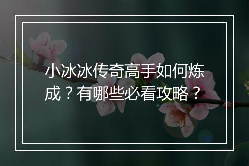 小冰冰传奇高手如何炼成？有哪些必看攻略？