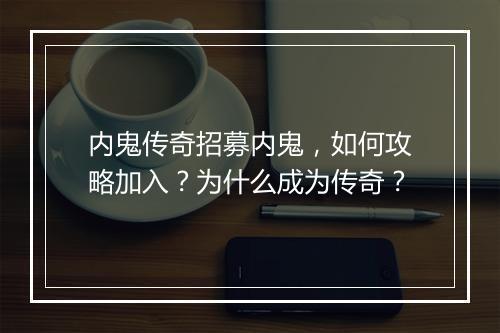 内鬼传奇招募内鬼，如何攻略加入？为什么成为传奇？
