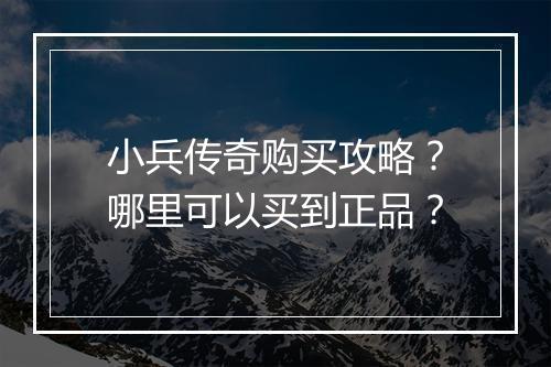 小兵传奇购买攻略？哪里可以买到正品？