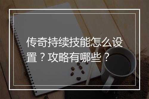 传奇持续技能怎么设置？攻略有哪些？
