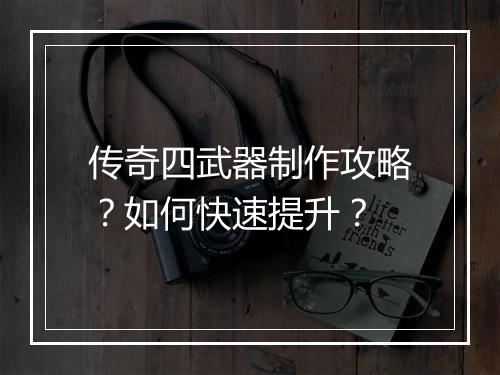传奇四武器制作攻略？如何快速提升？