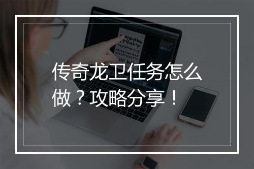 传奇龙卫任务怎么做？攻略分享！
