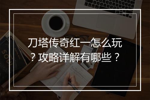 刀塔传奇红一怎么玩？攻略详解有哪些？