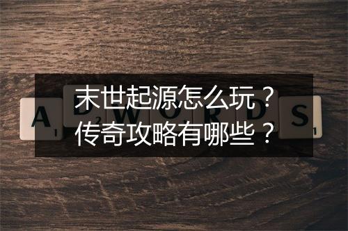 末世起源怎么玩？传奇攻略有哪些？
