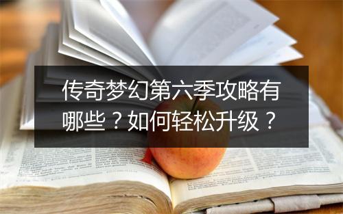 传奇梦幻第六季攻略有哪些？如何轻松升级？