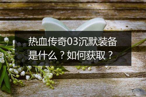 热血传奇03沉默装备是什么？如何获取？