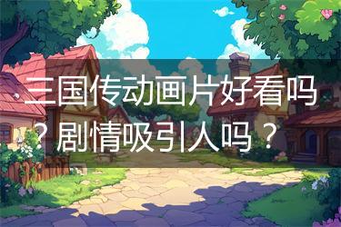 三国传动画片好看吗？剧情吸引人吗？