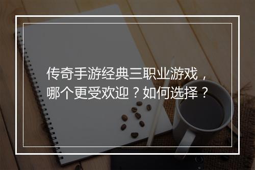传奇手游经典三职业游戏，哪个更受欢迎？如何选择？