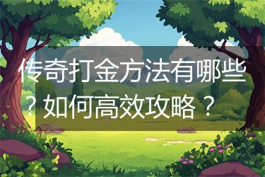 传奇打金方法有哪些？如何高效攻略？
