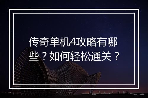 传奇单机4攻略有哪些？如何轻松通关？