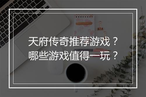 天府传奇推荐游戏？哪些游戏值得一玩？