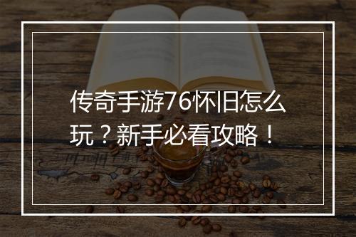 传奇手游76怀旧怎么玩？新手必看攻略！