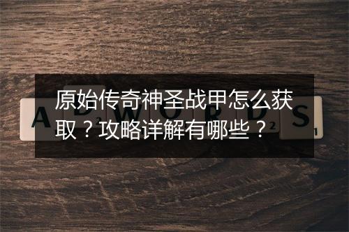 原始传奇神圣战甲怎么获取？攻略详解有哪些？