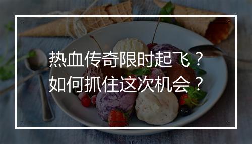 热血传奇限时起飞？如何抓住这次机会？