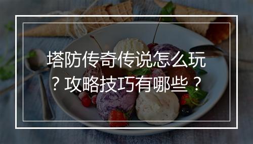 塔防传奇传说怎么玩？攻略技巧有哪些？