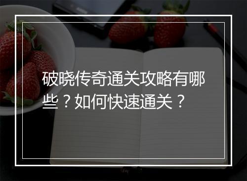 破晓传奇通关攻略有哪些？如何快速通关？