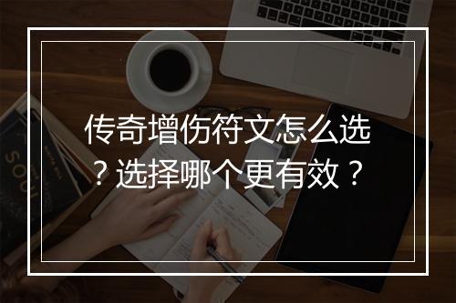 传奇增伤符文怎么选？选择哪个更有效？