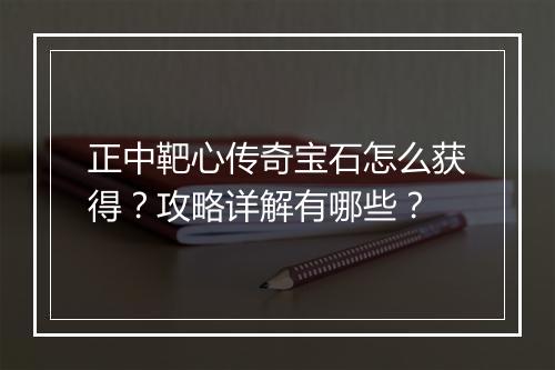 正中靶心传奇宝石怎么获得？攻略详解有哪些？