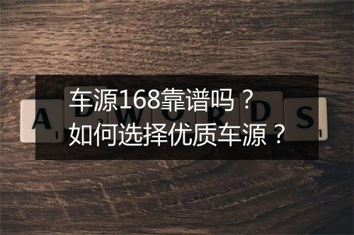 车源168靠谱吗？如何选择优质车源？