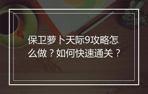 保卫萝卜天际9攻略怎么做？如何快速通关？