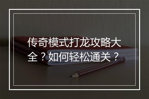 传奇模式打龙攻略大全？如何轻松通关？
