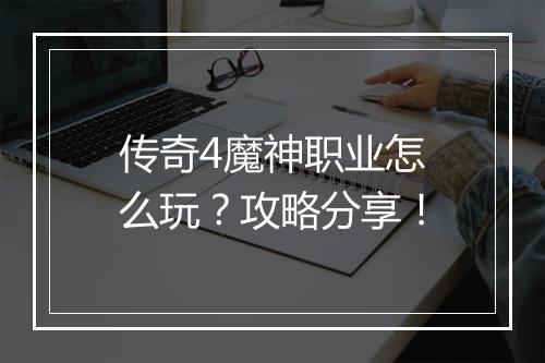 传奇4魔神职业怎么玩？攻略分享！
