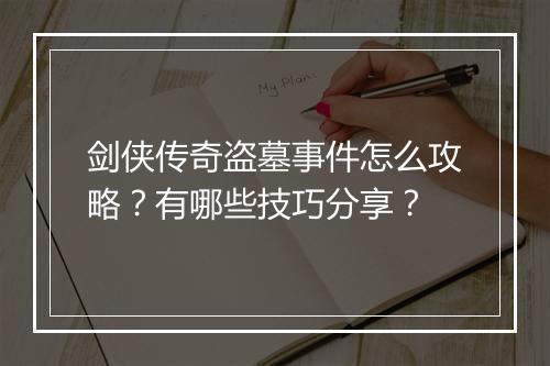 剑侠传奇盗墓事件怎么攻略？有哪些技巧分享？