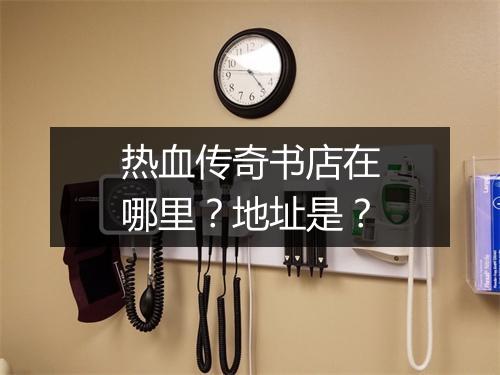热血传奇书店在哪里？地址是？