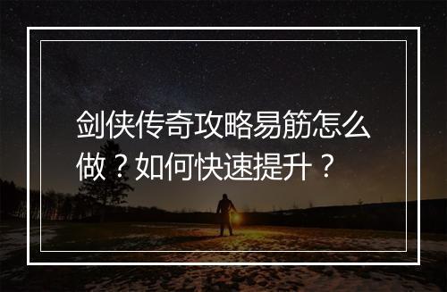 剑侠传奇攻略易筋怎么做？如何快速提升？