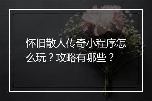 怀旧散人传奇小程序怎么玩？攻略有哪些？