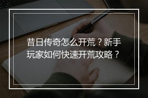 昔日传奇怎么开荒？新手玩家如何快速开荒攻略？