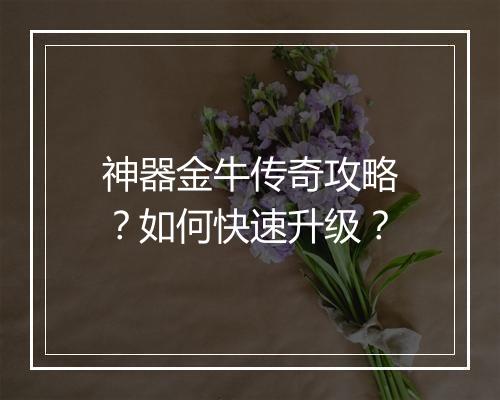 神器金牛传奇攻略？如何快速升级？