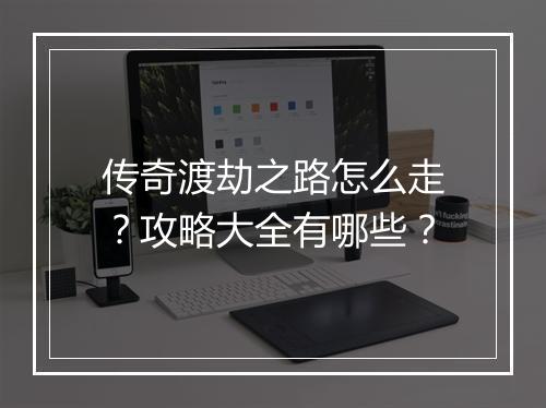 传奇渡劫之路怎么走？攻略大全有哪些？