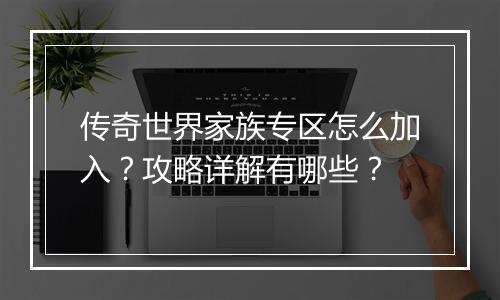 传奇世界家族专区怎么加入？攻略详解有哪些？