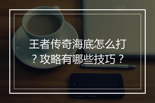 王者传奇海底怎么打？攻略有哪些技巧？