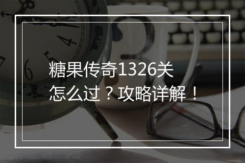糖果传奇1326关怎么过？攻略详解！