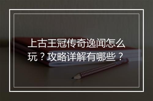 上古王冠传奇逸闻怎么玩？攻略详解有哪些？