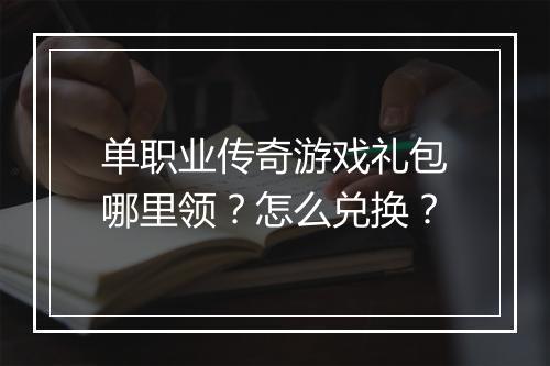 单职业传奇游戏礼包哪里领？怎么兑换？