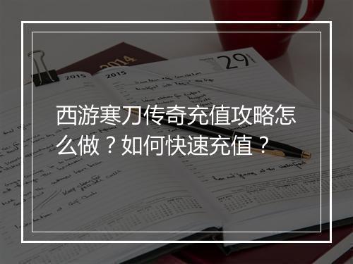 西游寒刀传奇充值攻略怎么做？如何快速充值？