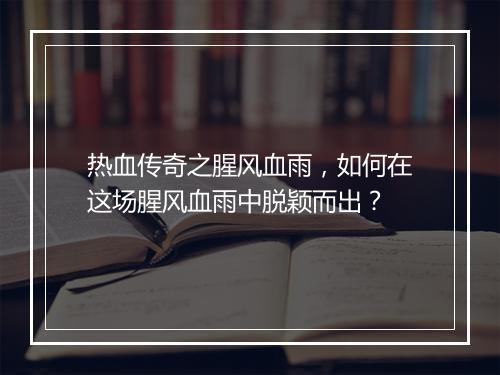 热血传奇之腥风血雨，如何在这场腥风血雨中脱颖而出？