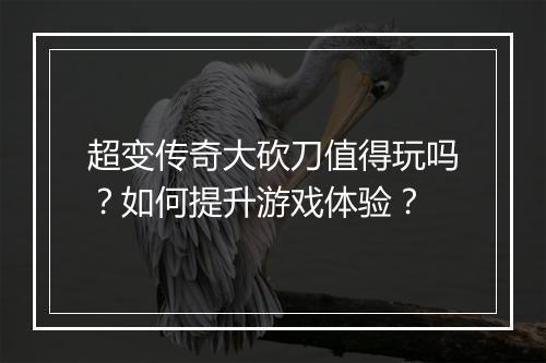 超变传奇大砍刀值得玩吗？如何提升游戏体验？